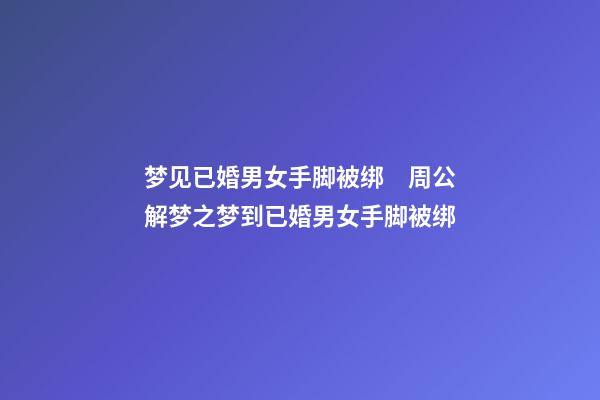 梦见已婚男女手脚被绑　周公解梦之梦到已婚男女手脚被绑
